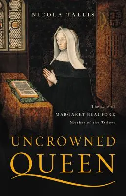 Nekorunovaná kráľovná: Život Margaret Beaufortovej, matky Tudorovcov - Uncrowned Queen: The Life of Margaret Beaufort, Mother of the Tudors