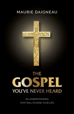 Evanjelium, ktoré ste nikdy nepočuli: Pochopenie, ktoré zmení váš život - The Gospel You've Never Heard: An Understanding That Will Change Your Life