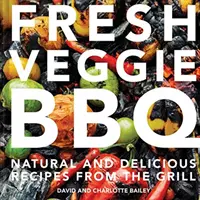 Čerstvé zeleninové grilovanie: Prírodné a chutné recepty z grilu - Fresh Veggie BBQ: All-Natural & Delicious Recipes from the Grill