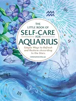 Malá kniha starostlivosti o seba pre Vodnára: Jednoduché spôsoby, ako sa osviežiť a obnoviť - podľa hviezd - The Little Book of Self-Care for Aquarius: Simple Ways to Refresh and Restore--According to the Stars