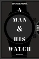 Muž a jeho hodinky: Ikonické hodinky a príbehy mužov, ktorí ich nosili - A Man & His Watch: Iconic Watches and Stories from the Men Who Wore Them