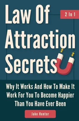 Tajomstvo zákona príťažlivosti 2 v 1: Prečo funguje a ako ho využiť, aby ste sa stali šťastnejšími, než ste kedy boli - Law Of Attraction Secrets 2 In 1: Why It Works And How To Make It Work For You To Become Happier Than You Have Ever Been