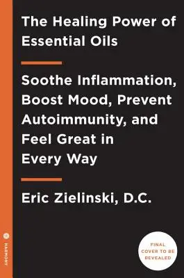Liečivá sila esenciálnych olejov: Zmiernite zápal, zlepšite náladu, predíďte autoimunite a cíťte sa skvele v každom ohľade - The Healing Power of Essential Oils: Soothe Inflammation, Boost Mood, Prevent Autoimmunity, and Feel Great in Every Way