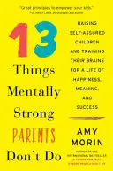 13 vecí, ktoré psychicky silní rodičia nerobia: Vychovávať sebavedomé deti a trénovať ich mozog na život plný šťastia, zmyslu a úspechu - 13 Things Mentally Strong Parents Don't Do: Raising Self-Assured Children and Training Their Brains for a Life of Happiness, Meaning, and Success