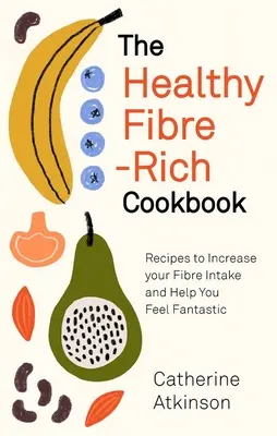 Zdravá kuchárka bohatá na vlákninu: Recepty na zvýšenie príjmu vlákniny, ktoré vám pomôžu cítiť sa fantasticky - The Healthy Fibre-Rich Cookbook: Recipes to Increase Your Fibre Intake and Help You Feel Fantastic