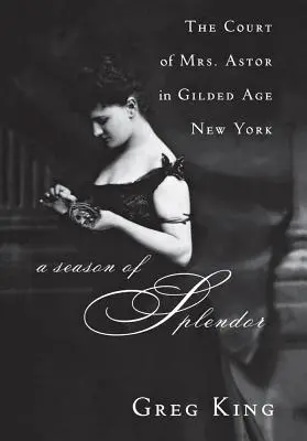 Sezóna nádhery: Dvor pani Astor v New Yorku zlatého veku - A Season of Splendor: The Court of Mrs. Astor in Gilded Age New York