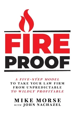 Ohňovzdorný: Päťkrokový model, ktorý vašu právnickú firmu dovedie od nepredvídateľnosti k divokej ziskovosti - Fireproof: A Five-Step Model to Take Your Law Firm from Unpredictable to Wildly Profitable