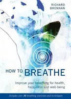 Ako dýchať: (obsahuje viac ako 30 dychových cvičení a techník) - How to Breathe: Improve Your Breathing for Health, Happiness and Well-Being (Includes Over 30 Breathing Exercises and Techniques)