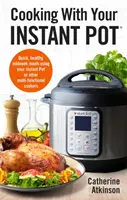 Varenie s instantným hrncom: Rýchle, zdravé jedlá uprostred týždňa s použitím instantného hrnca alebo iných multifunkčných varičov - Cooking with Your Instant Pot: Quick, Healthy, Midweek Meals Using Your Instant Pot or Other Multi-Functional Cookers