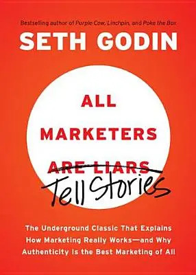 Všetci marketéri sú klamári: Autentickosť je najlepší marketing zo všetkých - All Marketers Are Liars: The Underground Classic That Explains How Marketing Really Works--And Why Authenticity Is the Best Marketing of All