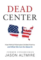Mŕtvy stred: Ako politická polarizácia rozdelila Ameriku a čo s tým môžeme urobiť - Dead Center: How Political Polarization Divided America and What We Can Do about It