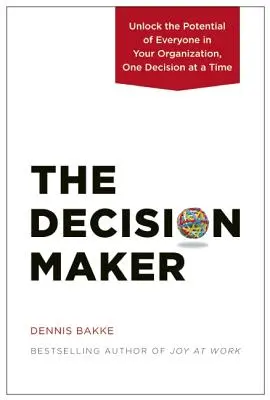 The Decision Maker (Tvorca rozhodnutí): Rozhodovač: Odomknite potenciál každého vo vašej organizácii, jedno rozhodnutie za druhým - The Decision Maker: Unlock the Potential of Everyone in Your Organization, One Decision at a Time