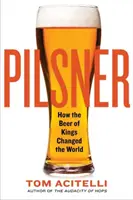 Pilsner: Ako pivo kráľov zmenilo svet - Pilsner: How the Beer of Kings Changed the World