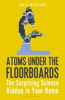 Atómy pod podlahovými doskami: Prekvapujúca veda ukrytá vo vašom dome - Atoms Under the Floorboards: The Surprising Science Hidden in Your Home