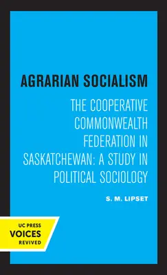Agrárny socializmus: The Cooperative Commonwealth Federation in Saskatchewan: A Study in Political Sociology: A Study in Political Sociology - Agrarian Socialism: The Cooperative Commonwealth Federation in Saskatchewan: A Study in Political Sociology