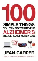 100 jednoduchých vecí, ktoré môžete urobiť na prevenciu Alzheimerovej choroby a straty pamäti súvisiacej s vekom - 100 Simple Things You Can Do To Prevent Alzheimer's - and Age-Related Memory Loss