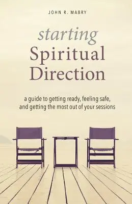 Začiatky duchovného smerovania: Príručka, ako sa pripraviť, cítiť sa bezpečne a vyťažiť zo stretnutí čo najviac - Starting Spiritual Direction: A Guide to Getting Ready, Feeling Safe, and Getting the Most Out of Your Sessions