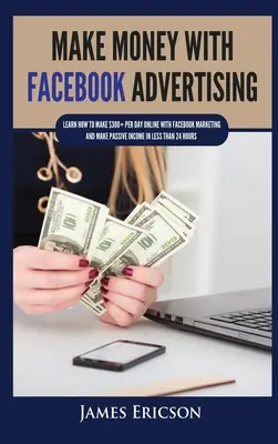 Zarábajte peniaze pomocou reklamy na Facebooku: Naučte sa, ako zarobiť viac ako 300 dolárov denne online pomocou marketingu na Facebooku a získať pasívny príjem za menej ako 24 hodín. - Make Money with Facebook Advertising: Learn How to Make $300+ Per Day Online With Facebook Marketing and Make Passive Income in Less Than 24 Hours