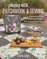 Hranie sa s patchworkom a šitím: 6 blokov v 3 veľkostiach, 18 vzrušujúcich projektov, techniky budovania zručnosti - Playing with Patchwork & Sewing: 6 Blocks in 3 Sizes, 18 Exciting Projects, Skill-Building Techniques