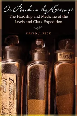 Alebo zahynúť pri pokuse: Lewisa a Clarka: Útrapy a medicína výpravy - Or Perish in the Attempt: The Hardship and Medicine of the Lewis and Clark Expedition