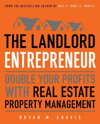 Domáci podnikateľ: Podnikateľ v oblasti nehnuteľností: zdvojnásobte svoje zisky vďaka správe nehnuteľností - The Landlord Entrepreneur: Double Your Profits with Real Estate Property Management