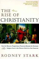 Vzostup kresťanstva: Ako sa obskúrne, marginálne Ježišovo hnutie stalo za niekoľko storočí dominantnou náboženskou silou v západnom svete - The Rise of Christianity: How the Obscure, Marginal Jesus Movement Became the Dominant Religious Force in the Western World in a Few Centuries