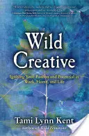 Divoká kreativita: V práci, doma a v živote zapaľujte svoju vášeň a potenciál - Wild Creative: Igniting Your Passion and Potential in Work, Home, and Life