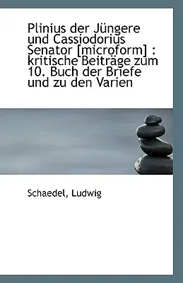 Plinius Der Jungere Und Cassiodorius Senator [Mikroforma] - Kritische Beitrage Zum 10. Buch Der Brief - Plinius Der Jungere Und Cassiodorius Senator [Microform] - Kritische Beitrage Zum 10. Buch Der Brief