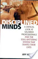 Disciplinované mysle: Kritický pohľad na platených profesionálov a systém, ktorý im formuje život - Disciplined Minds: A Critical Look at Salaried Professionals and the Soul-Battering System That Shapes Their Lives