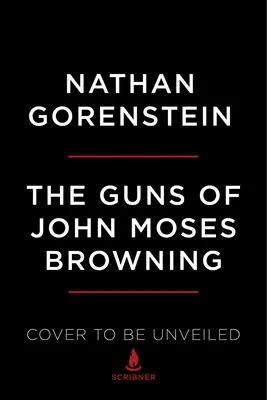 Zbrane Johna Mosesa Browninga: Johna Brownesa: Pozoruhodný príbeh vynálezcu, ktorého strelné zbrane zmenili svet - The Guns of John Moses Browning: The Remarkable Story of the Inventor Whose Firearms Changed the World