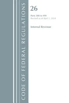 Zákonník federálnych predpisov, Hlava 26 Internal Revenue 300-499, revidovaný k 1. aprílu 2018 (Úrad federálneho registra (USA)) - Code of Federal Regulations, Title 26 Internal Revenue 300-499, Revised as of April 1, 2018 (Office Of The Federal Register (U.S.))
