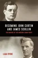 Stať sa Johnom Curtinom a Jamesom Scullinom - ich raná politická kariéra a vznik modernej Strany práce - Becoming John Curtin and James Scullin - Their early political careers and the making of the modern Labor Party
