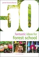 50 fantastických nápadov pre lesnú školu - 50 Fantastic Ideas for Forest School