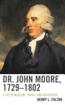 Dr. John Moore, 1729-1802: Vydanie: 1782-1802, 1782-1802, 1782-1802, 1782-1802, 1782-1802 - Dr. John Moore, 1729-1802: A Life in Medicine, Travel, and Revolution