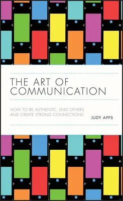Umenie komunikácie: Ako byť autentický, viesť ostatných a vytvárať silné vzťahy - The Art of Communication: How to Be Authentic, Lead Others, and Create Strong Connections