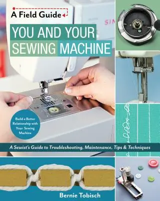 Vy a váš šijací stroj: Šijací stroj: Sprievodca šičky pri riešení problémov, údržbe, tipoch a technikách - You and Your Sewing Machine: A Sewist's Guide to Troubleshooting, Maintenance, Tips & Techniques