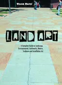 Land Art: Umelecké diela Richarda Richarda: Kompletný sprievodca krajinárskym, environmentálnym, zemným, prírodným, sochárskym a inštalačným umením - Land Art: A Complete Guide to Landscape, Environmental, Earthworks, Nature, Sculpture and Installation Art