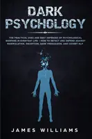 Temná psychológia: Praktické využitie a najlepšia obrana proti psychologickej vojne v každodennom živote - Ako odhaliť a brániť sa proti mani - Dark Psychology: The Practical Uses and Best Defenses of Psychological Warfare in Everyday Life - How to Detect and Defend Against Mani