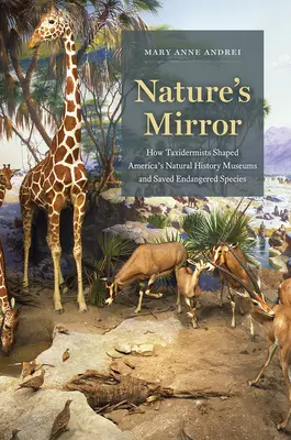 Zrkadlo prírody: Ako taxidermisti formovali americké prírodovedné múzeá a zachraňovali ohrozené druhy - Nature's Mirror: How Taxidermists Shaped America's Natural History Museums and Saved Endangered Species