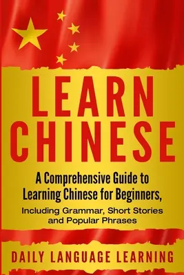 Naučte sa čínsky: Komplexný sprievodca učením čínštiny pre začiatočníkov, vrátane gramatiky, krátkych príbehov a obľúbených fráz - Learn Chinese: A Comprehensive Guide to Learning Chinese for Beginners, Including Grammar, Short Stories and Popular Phrases