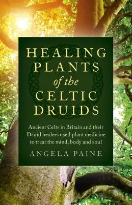 Liečivé rastliny keltských druidov: Dávni Kelti v Británii a ich druidskí liečitelia používali rastlinnú medicínu na liečbu mysle, tela a duše - Healing Plants of the Celtic Druids: Ancient Celts in Britain and Their Druid Healers Used Plant Medicine to Treat the Mind, Body and Soul