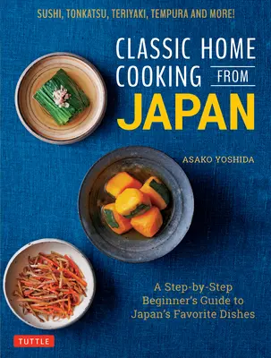 Klasická domáca kuchyňa z Japonska: Kuchyňa z domácej kuchyne: Sprievodca krok za krokom po obľúbených japonských jedlách pre začiatočníkov: Sushi, Tonkatsu, Teriyaki, Tempura a ďalšie! - Classic Home Cooking from Japan: A Step-By-Step Beginner's Guide to Japan's Favorite Dishes: Sushi, Tonkatsu, Teriyaki, Tempura and More!