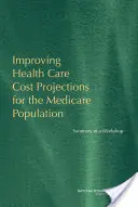 Zlepšenie prognóz nákladov na zdravotnú starostlivosť pre populáciu Medicare - zhrnutie seminára - Improving Health Care Cost Projections for the Medicare Population - Summary of a Workshop