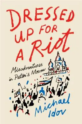 Oblečený na výtržnosti: Vydajte sa na oblievačku: Nešťastné príhody v Putinovej Moskve - Dressed Up for a Riot: Misadventures in Putin's Moscow