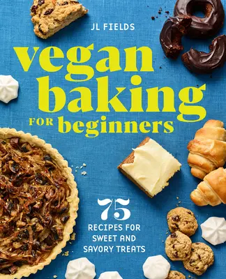 Vegánske pečenie pre začiatočníkov: 75 receptov na sladké a slané dobroty - Vegan Baking for Beginners: 75 Recipes for Sweet and Savory Treats