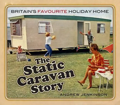 Príbeh statického karavanu: Obľúbený prázdninový dom v Británii - The Static Caravan Story: Britain's Favourite Holiday Home