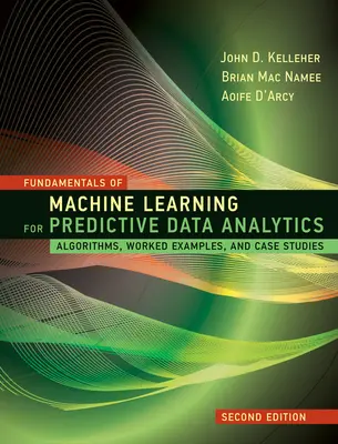 Základy strojového učenia pre prediktívnu analýzu údajov, druhé vydanie: Algoritmy, praktické príklady a prípadové štúdie, druhé vydanie - Fundamentals of Machine Learning for Predictive Data Analytics, Second Edition: Algorithms, Worked Examples, and Case Studies