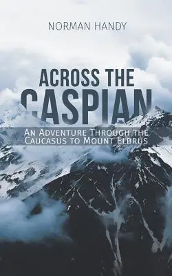 Cez Kaspické more: Dobrodružstvo cez Kaukaz na horu Elbrus - Across the Caspian: An Adventure Through the Caucasus to Mount Elbrus