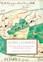 Kravy a kuráti - Príbeh o pozemkoch a životoch Christ Church v Oxforde (Curthoys Judith (Archivist)) - Cows and Curates - The story of the land and livings of Christ Church, Oxford (Curthoys Judith (Archivist))