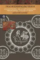 Transcending Patterns: Stredoázijské textilné obrazy: Kultúrne a umelecké interakcie na Hodvábnej ceste - Transcending Patterns: Silk Road Cultural and Artistic Interactions Through Central Asian Textile Images